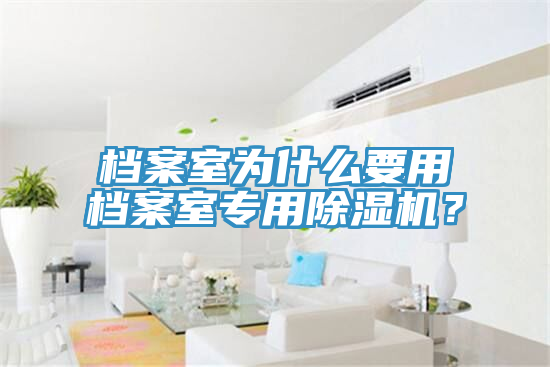 檔案室為什么要用檔案室專用除濕機？