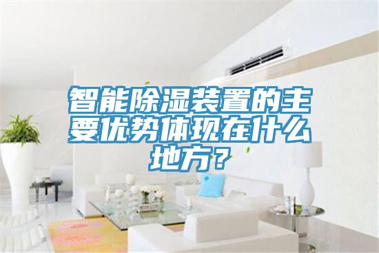 智能除濕裝置的主要優(yōu)勢(shì)體現(xiàn)在什么地方？