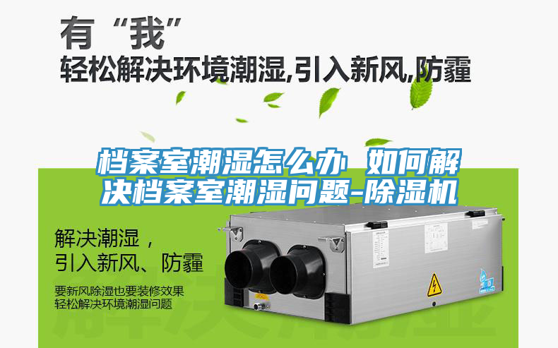 檔案室潮濕怎么辦 如何解決檔案室潮濕問題-除濕機