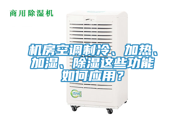 機(jī)房空調(diào)制冷、加熱、加濕、除濕這些功能如何應(yīng)用？