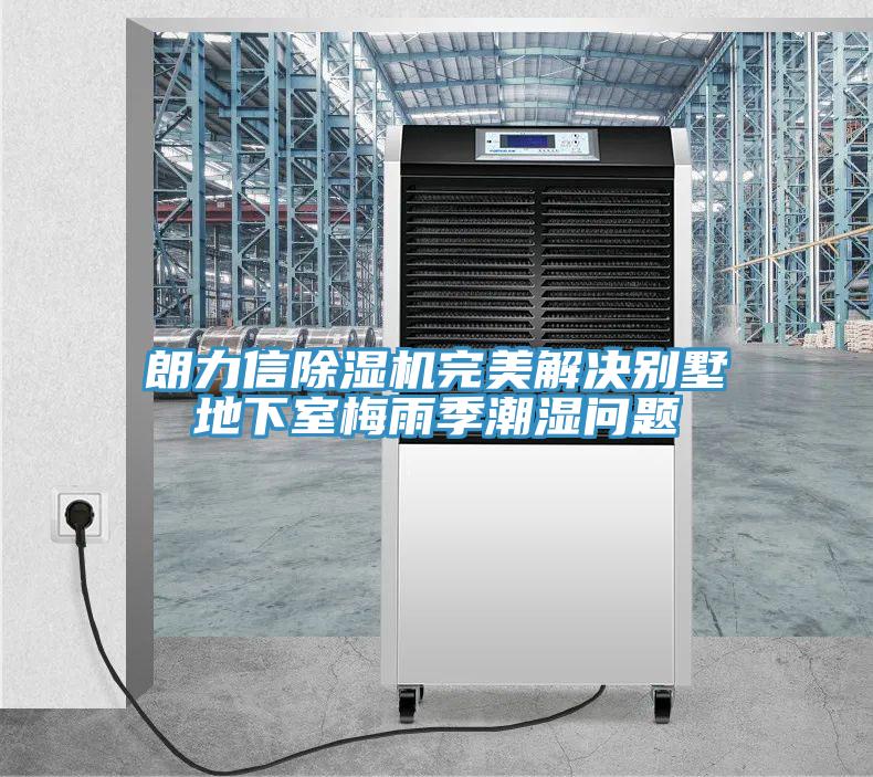 朗力信除濕機(jī)完美解決別墅地下室梅雨季潮濕問(wèn)題