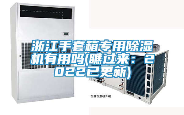 浙江手套箱專用除濕機(jī)有用嗎(瞧過(guò)來(lái)：2022已更新)