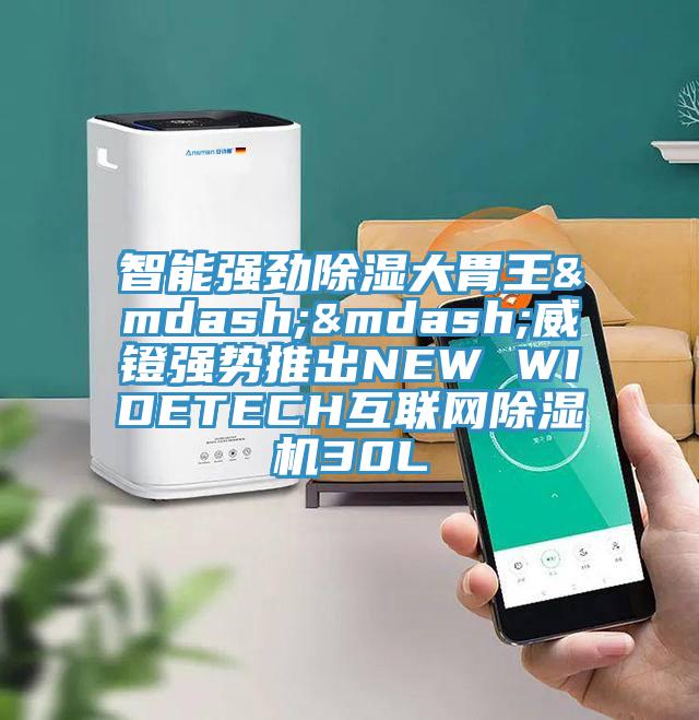智能強勁除濕大胃王&mdash;&mdash;威鐙強勢推出NEW WIDETECH互聯網除濕機30L