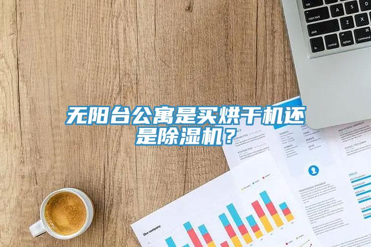 無陽臺公寓是買烘干機還是除濕機？