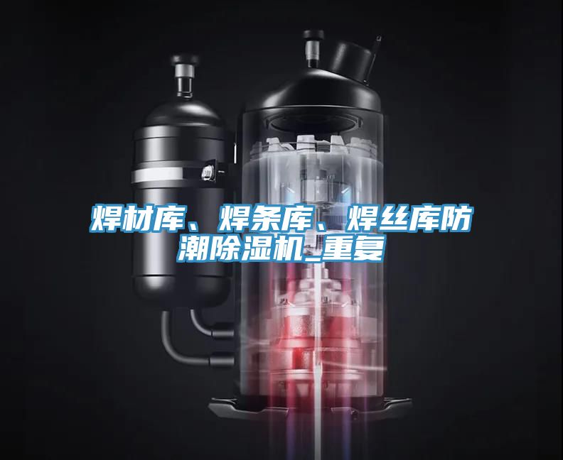 焊材庫(kù)、焊條庫(kù)、焊絲庫(kù)防潮除濕機(jī)_重復(fù)
