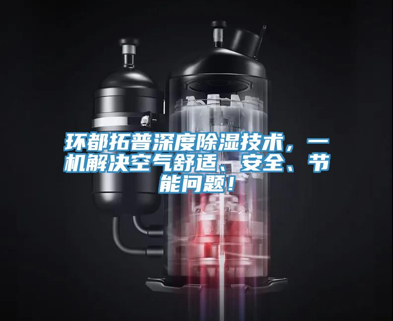 環(huán)都拓普深度除濕技術(shù)，一機解決空氣舒適、安全、節(jié)能問題！