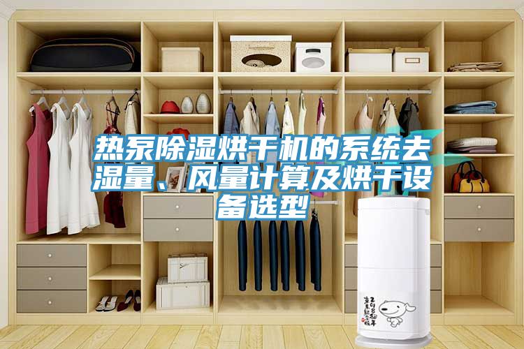 熱泵除濕烘干機的系統(tǒng)去濕量、風量計算及烘干設備選型