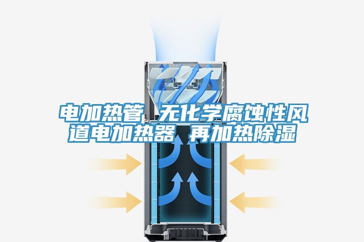 電加熱管 無(wú)化學(xué)腐蝕性風(fēng)道電加熱器 再加熱除濕
