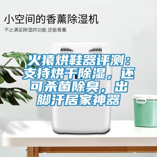 火猿烘鞋器評測：支持烘干除濕，還可殺菌除臭，出腳汗居家神器