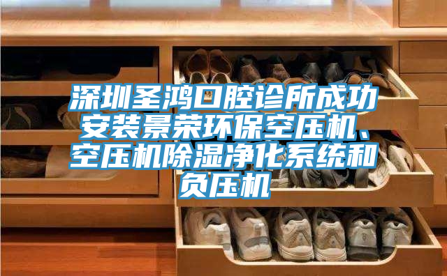 深圳圣鴻口腔診所成功安裝景榮環保空壓機、空壓機除濕凈化系統和負壓機