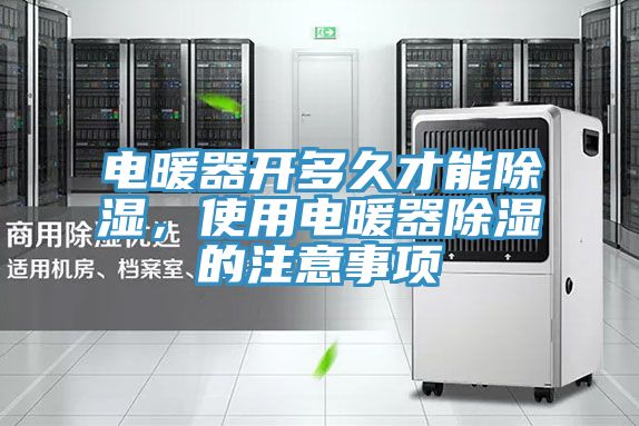 電暖器開多久才能除濕，使用電暖器除濕的注意事項(xiàng)