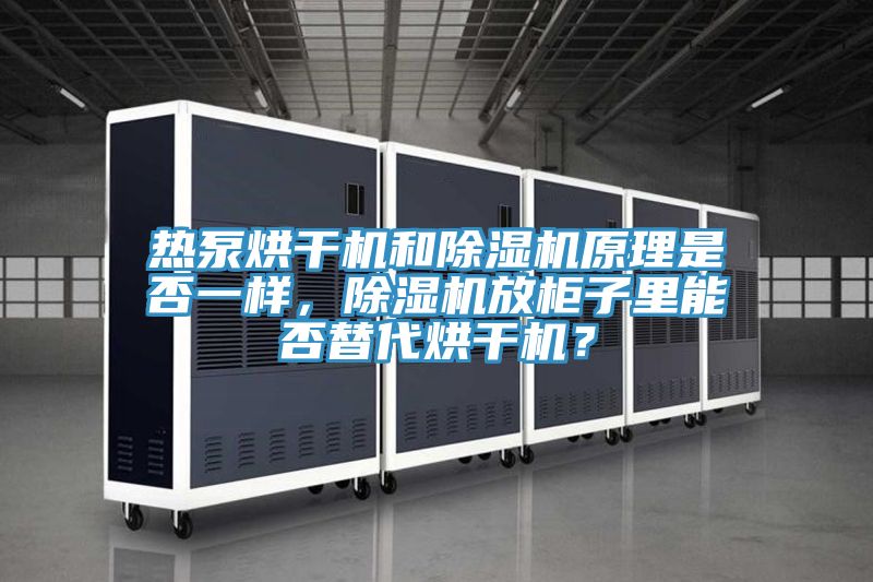 熱泵烘干機和除濕機原理是否一樣，除濕機放柜子里能否替代烘干機？