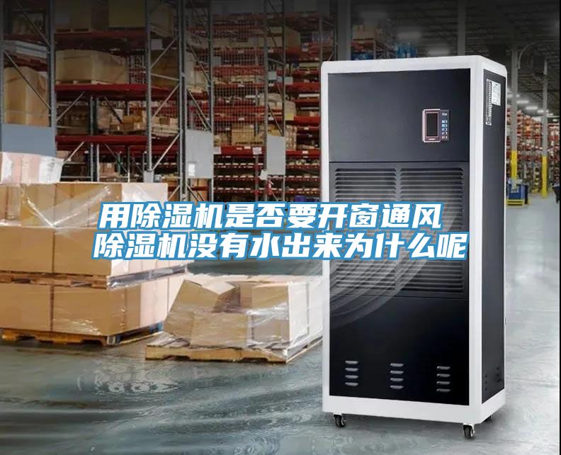 用除濕機是否要開窗通風(fēng) 除濕機沒有水出來為什么呢