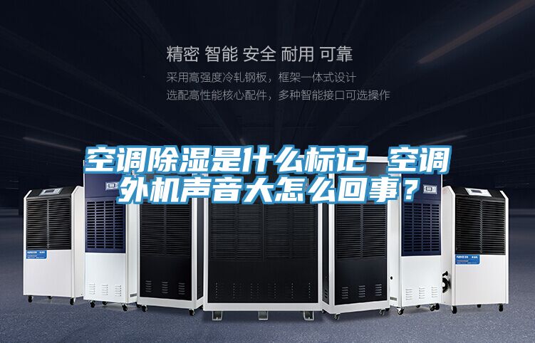 空調除濕是什么標記 空調外機聲音大怎么回事？