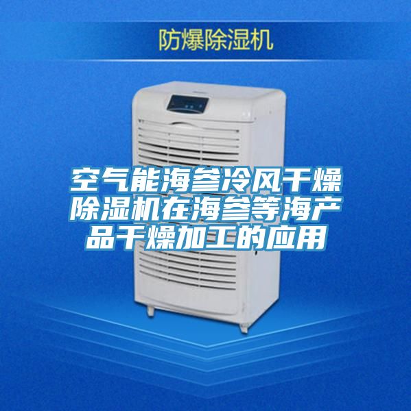 空氣能海參冷風(fēng)干燥除濕機(jī)在海參等海產(chǎn)品干燥加工的應(yīng)用