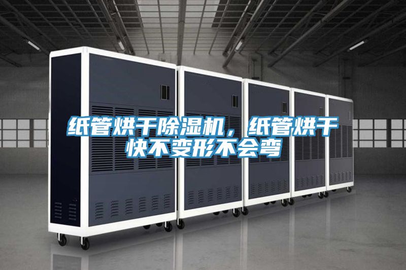 紙管烘干除濕機，紙管烘干快不變形不會彎