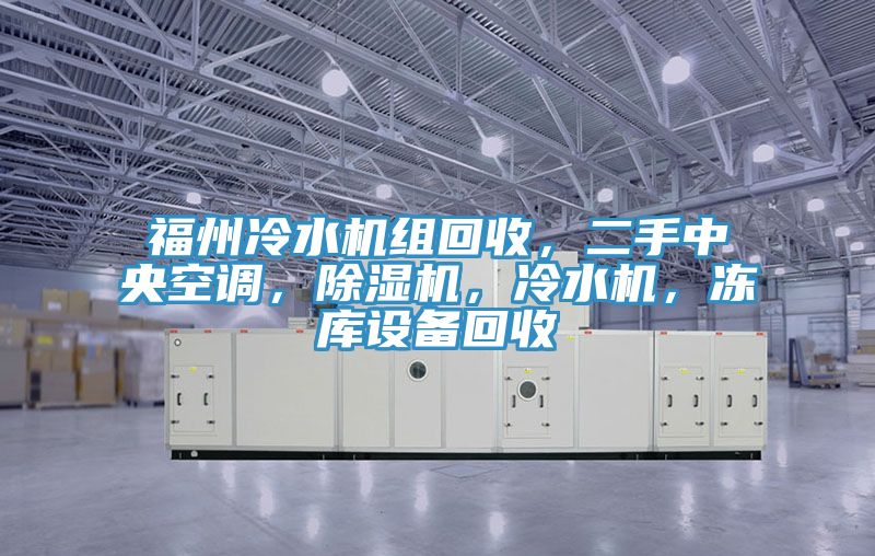 福州冷水機組回收，二手中央空調，除濕機，冷水機，凍庫設備回收
