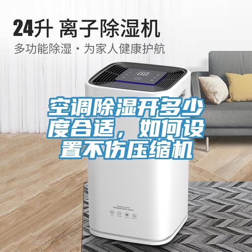 空調除濕開多少度合適，如何設置不傷壓縮機