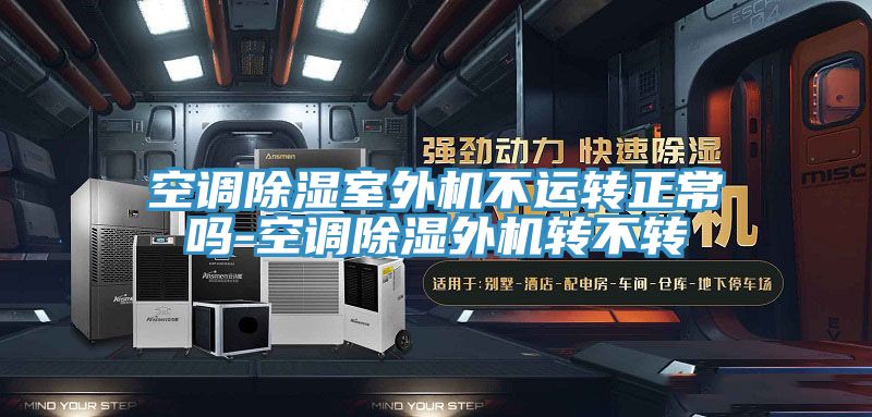 空調除濕室外機不運轉正常嗎-空調除濕外機轉不轉