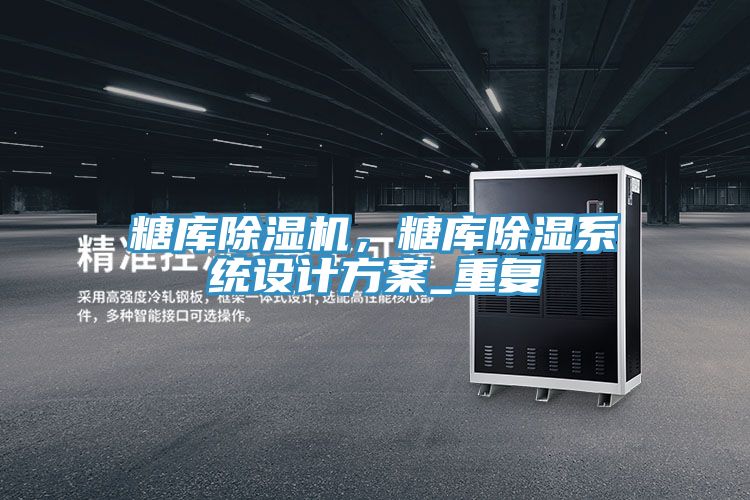 糖庫除濕機，糖庫除濕系統(tǒng)設(shè)計方案_重復(fù)