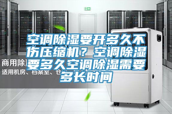 空調(diào)除濕要開多久不傷壓縮機？空調(diào)除濕要多久空調(diào)除濕需要多長時間