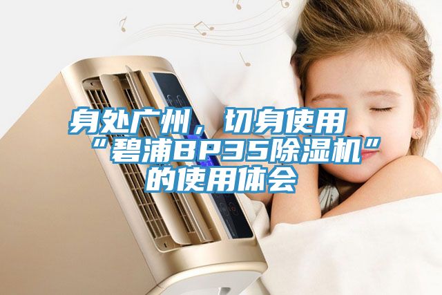 身處廣州，切身使用“碧浦BP35除濕機”的使用體會