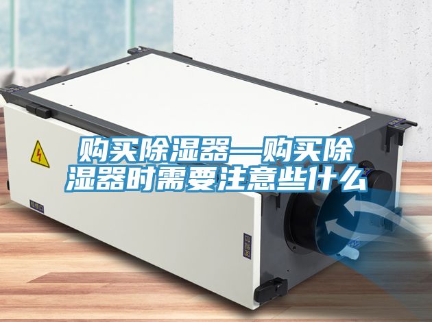 購(gòu)買除濕器—購(gòu)買除濕器時(shí)需要注意些什么