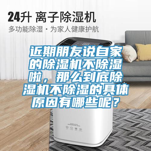 近期朋友說自家的除濕機不除濕啦，那么到底除濕機不除濕的具體原因有哪些呢？