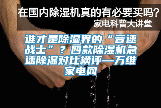 誰才是除濕界的“音速戰(zhàn)士”？四款除濕機急速除濕對比橫評—萬維家電網(wǎng)