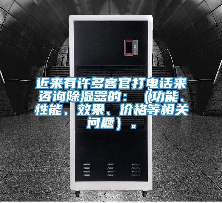近來有許多客官打電話來咨詢除濕器的：（功能、性能、效果、價格等相關問題）。