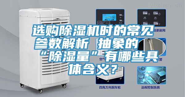 選購除濕機時的常見參數解析 抽象的“除濕量”有哪些具體含義？