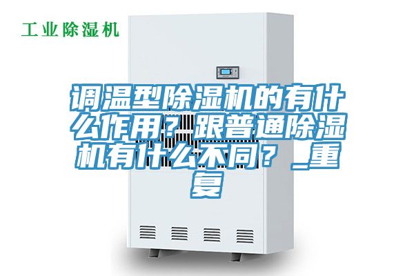 調(diào)溫型除濕機的有什么作用？跟普通除濕機有什么不同？_重復(fù)