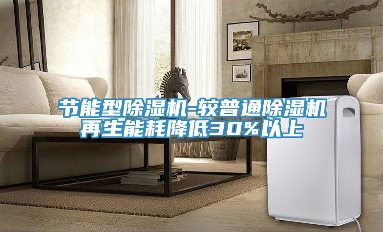節(jié)能型除濕機(jī)-較普通除濕機(jī)再生能耗降低30%以上