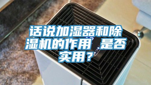 話說加濕器和除濕機的作用 是否實用？