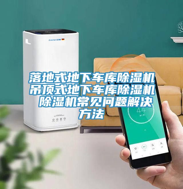 落地式地下車庫除濕機吊頂式地下車庫除濕機 除濕機常見問題解決方法