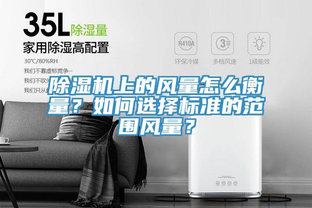 除濕機上的風量怎么衡量？如何選擇標準的范圍風量？