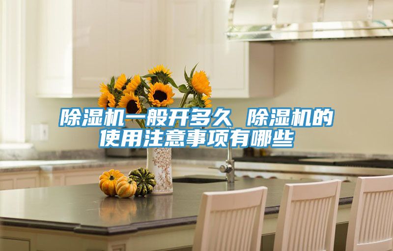 除濕機一般開多久 除濕機的使用注意事項有哪些