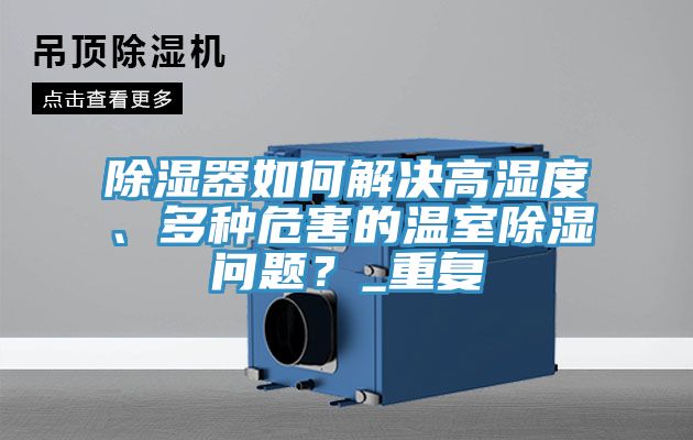 除濕器如何解決高濕度、多種危害的溫室除濕問(wèn)題？_重復(fù)