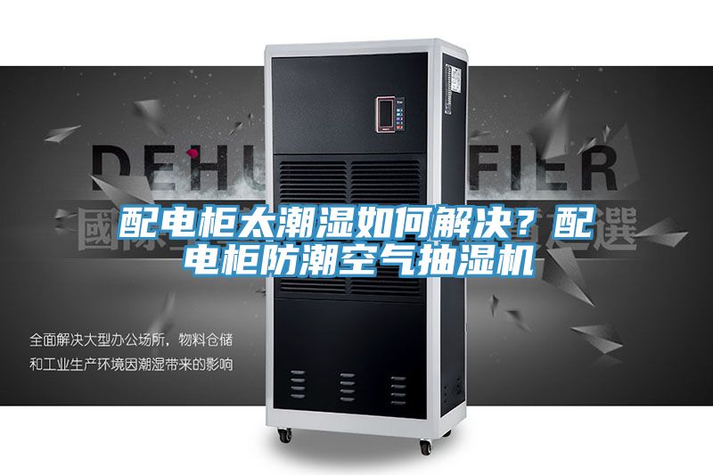 配電柜太潮濕如何解決？配電柜防潮空氣抽濕機
