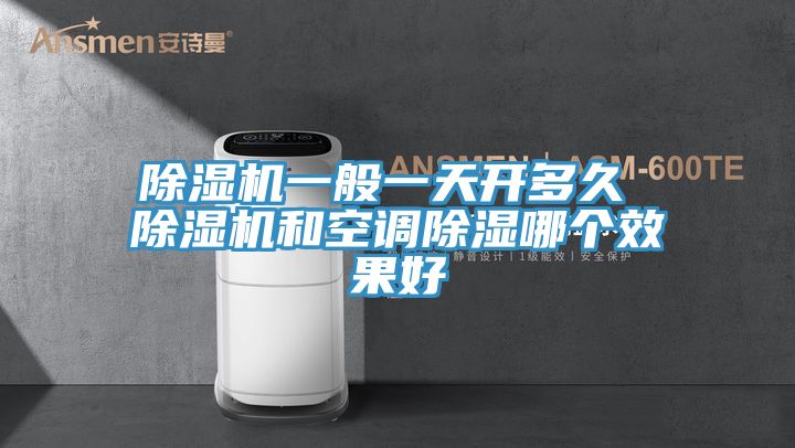 除濕機一般一天開多久 除濕機和空調除濕哪個效果好