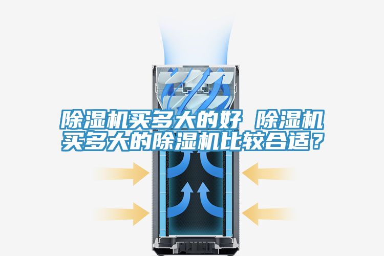 除濕機(jī)買多大的好 除濕機(jī)買多大的除濕機(jī)比較合適？