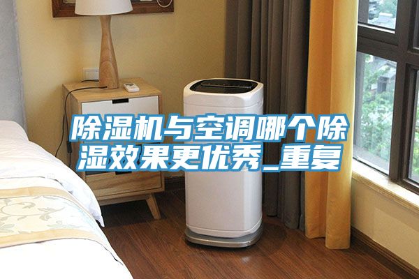 除濕機與空調哪個除濕效果更優秀_重復