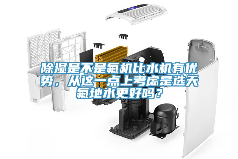 除濕是不是氟機比水機有優(yōu)勢，從這一點上考慮是選天氟地水更好嗎？