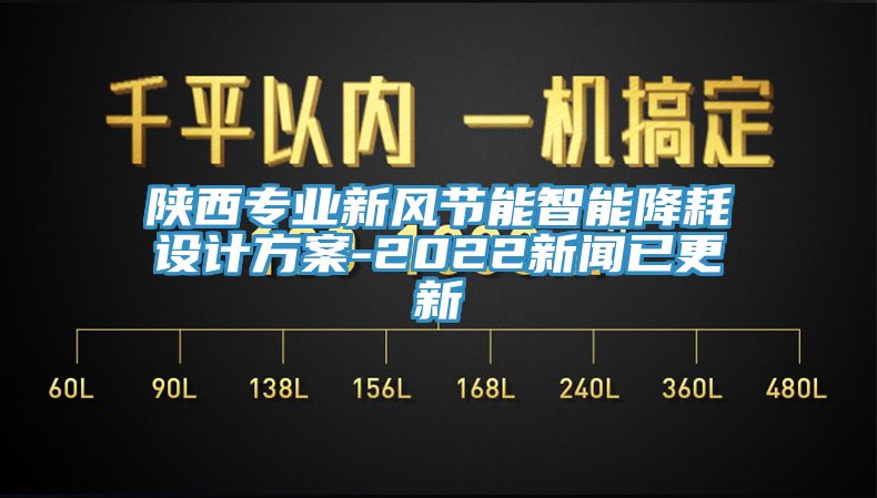 陜西專業新風節能智能降耗設計方案-2022新聞已更新