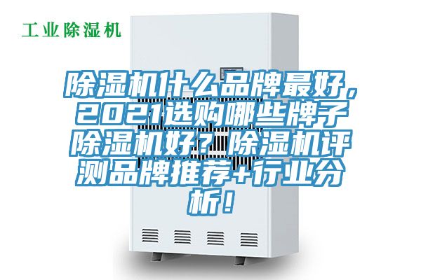 除濕機什么品牌最好，2021選購哪些牌子除濕機好？除濕機評測品牌推薦+行業(yè)分析！