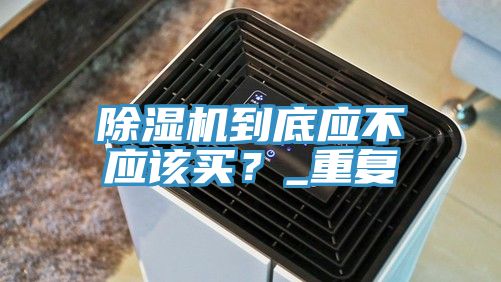除濕機到底應不應該買？_重復