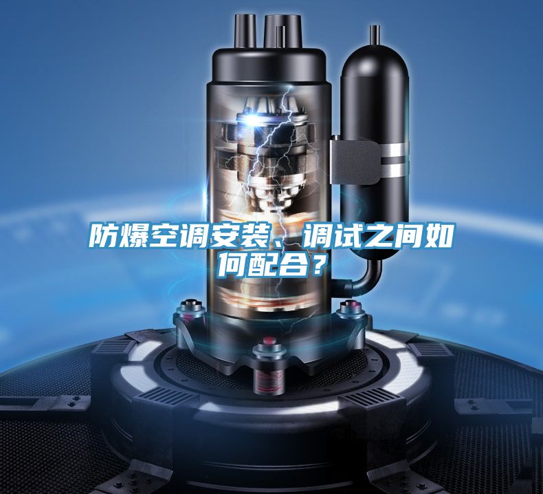 防爆空調(diào)安裝、調(diào)試之間如何配合？