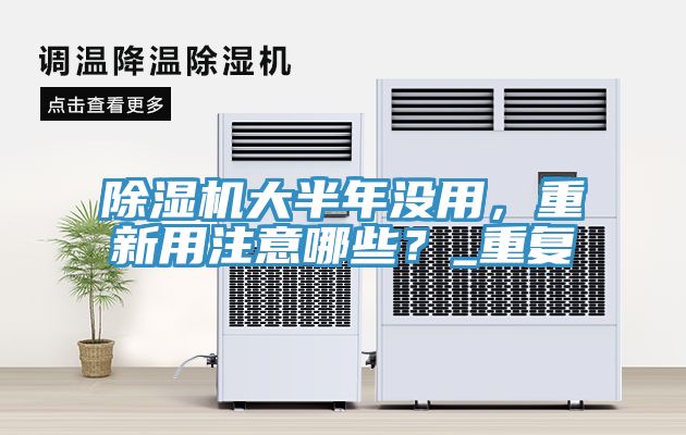 除濕機(jī)大半年沒用，重新用注意哪些？_重復(fù)