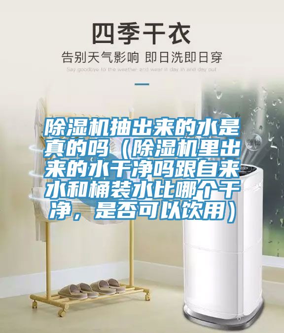 除濕機抽出來的水是真的嗎（除濕機里出來的水干凈嗎跟自來水和桶裝水比哪個干凈，是否可以飲用）