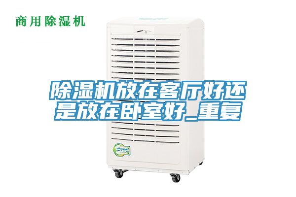 除濕機(jī)放在客廳好還是放在臥室好_重復(fù)
